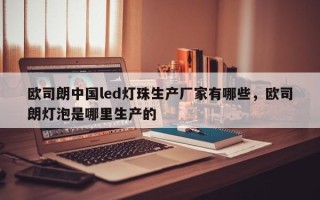 欧司朗中国led灯珠生产厂家有哪些，欧司朗灯泡是哪里生产的