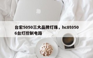 台宏5050三大品牌灯珠，hc8t0506台灯控制电路