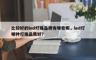 比较好的led灯珠品牌有哪些呢，led灯哪种灯珠品质好？