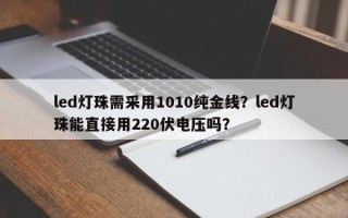 led灯珠需采用1010纯金线？led灯珠能直接用220伏电压吗？