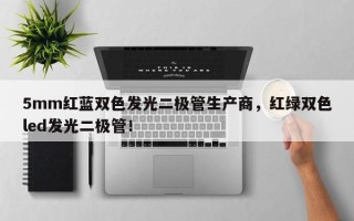 5mm红蓝双色发光二极管生产商，红绿双色led发光二极管！