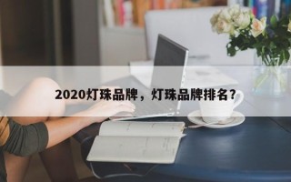 2020灯珠品牌，灯珠品牌排名？