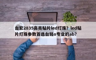 台宏2835高亮贴片led灯珠？led贴片灯珠参数首选台铭o专业的ab？
