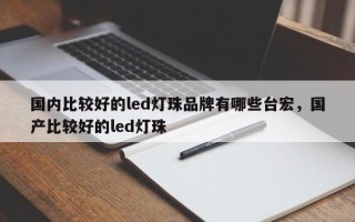 国内比较好的led灯珠品牌有哪些台宏，国产比较好的led灯珠