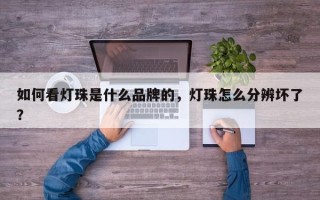 如何看灯珠是什么品牌的，灯珠怎么分辨坏了？