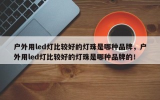 户外用led灯比较好的灯珠是哪种品牌，户外用led灯比较好的灯珠是哪种品牌的！