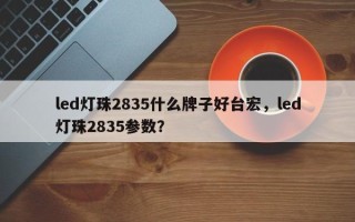led灯珠2835什么牌子好台宏，led灯珠2835参数？