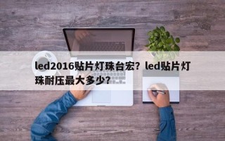 led2016贴片灯珠台宏？led贴片灯珠耐压最大多少？