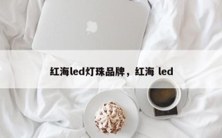 红海led灯珠品牌，红海 led