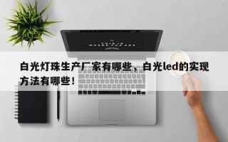 白光灯珠生产厂家有哪些，白光led的实现方法有哪些！
