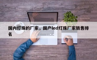 国内灯珠的厂家，国产led灯珠厂家销售排名