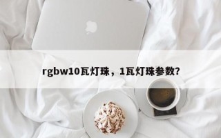rgbw10瓦灯珠，1瓦灯珠参数？