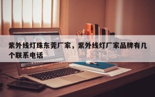 紫外线灯珠东莞厂家，紫外线灯厂家品牌有几个联系电话