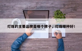 灯珠的主要品牌是哪个牌子，灯珠哪种好！