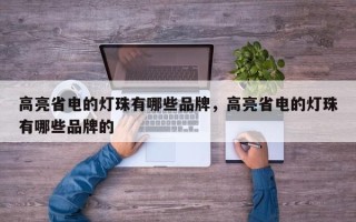 高亮省电的灯珠有哪些品牌，高亮省电的灯珠有哪些品牌的