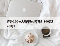 户外100w大功率led灯珠？100瓦led灯？