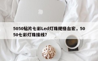 5050贴片七彩Led灯珠规格台宏,5050七彩灯珠接线? 5050贴片七彩Led灯珠规格台宏,5050七彩灯珠接线?