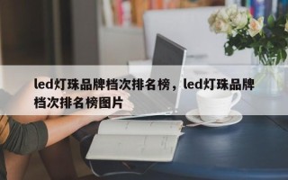 led灯珠品牌档次排名榜，led灯珠品牌档次排名榜图片