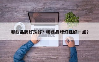 哪些品牌灯珠好？哪些品牌灯珠好一点？