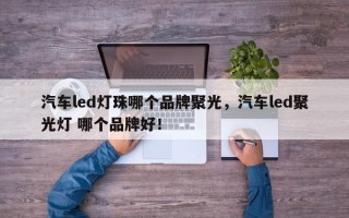 汽车led灯珠哪个品牌聚光，汽车led聚光灯 哪个品牌好！