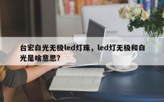 台宏白光无极led灯珠，led灯无极和白光是啥意思？
