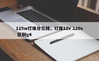 125w灯珠分三线，灯珠12v 220v 区别g4