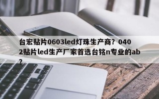 台宏贴片0603led灯珠生产商？0402贴片led生产厂家首选台铭n专业的ab？