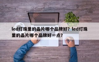 led灯珠里的晶片哪个品牌好？led灯珠里的晶片哪个品牌好一点？