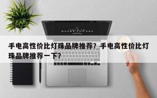 手电高性价比灯珠品牌推荐？手电高性价比灯珠品牌推荐一下？