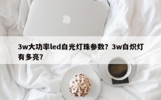 3w大功率led白光灯珠参数？3w白炽灯有多亮？