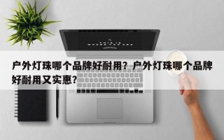 户外灯珠哪个品牌好耐用？户外灯珠哪个品牌好耐用又实惠？
