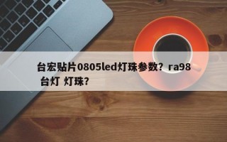 台宏贴片0805led灯珠参数？ra98 台灯 灯珠？