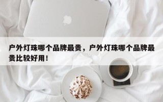 户外灯珠哪个品牌最贵，户外灯珠哪个品牌最贵比较好用！