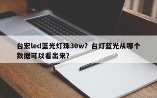 台宏led蓝光灯珠30w？台灯蓝光从哪个数据可以看出来？