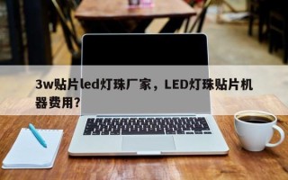 3w贴片led灯珠厂家，LED灯珠贴片机器费用？