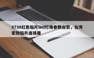 5730红色贴片led灯珠参数台宏，台湾宏致贴片连接器