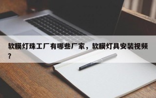 软膜灯珠工厂有哪些厂家，软膜灯具安装视频？