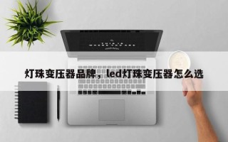 灯珠变压器品牌，led灯珠变压器怎么选
