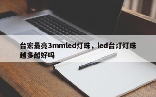 台宏最亮3mmled灯珠，led台灯灯珠越多越好吗
