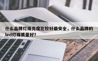 什么品牌灯珠亮度比较好最安全，什么品牌的led灯珠质量好？