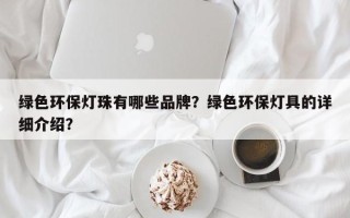 绿色环保灯珠有哪些品牌？绿色环保灯具的详细介绍？