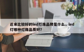 近来比较好的led灯珠品牌是什么，led灯哪种灯珠品质好？