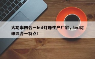 大功率四合一led灯珠生产厂家，led灯珠四合一特点！