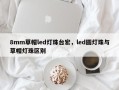 8mm草帽led灯珠台宏，led圆灯珠与草帽灯珠区别
