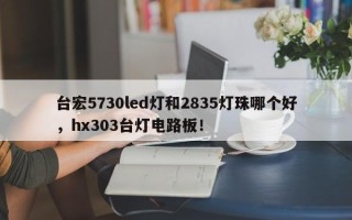 台宏5730led灯和2835灯珠哪个好，hx303台灯电路板！