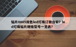 贴片0805双色led灯珠订做台宏？led灯珠贴片规格型号一览表？
