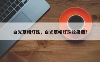 白光草帽灯珠，白光草帽灯珠效果图？