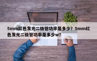 5mm红色发光二极管功率是多少？5mm红色发光二极管功率是多少w？