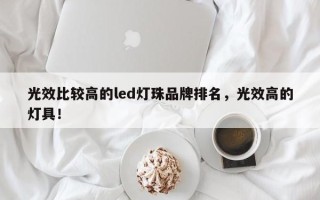 光效比较高的led灯珠品牌排名，光效高的灯具！