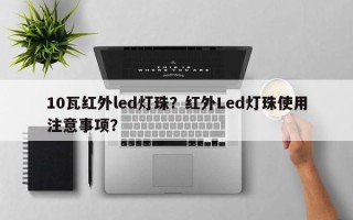 10瓦红外led灯珠？红外Led灯珠使用注意事项？